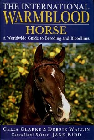 The International Warmblood Horse : A Worldwide Guide to Breeding and Bloodlines