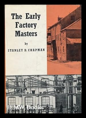 Bild des Verkufers fr The Early Factory Masters: the Transition to the Factory System in the Midlands Textile Industry, [By] Stanley D. Chapman zum Verkauf von MW Books