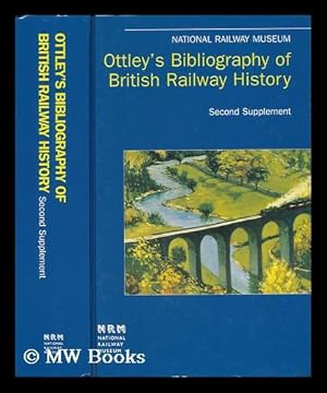 Image du vendeur pour Ottley's Bibliography of British Railway History : Second Supplement, 12957-19605 / Compiled by Grahame Boyes, Matthew Searle, and Donald Steggles ; Preface by George Ottley ; Foreword by Andrew Scott mis en vente par MW Books