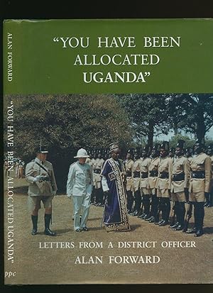 Image du vendeur pour You Have Been Allocated Uganda; Letters from a District Officer [Signed] mis en vente par Little Stour Books PBFA Member