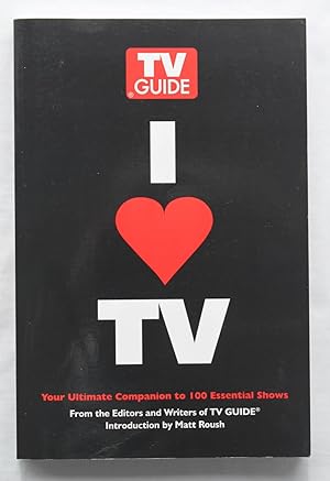 I Heart (Love) TV : Your Ultimate Companion to 100 Essential Shows
