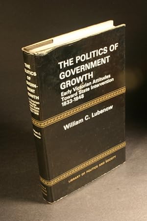 Seller image for The politics of government growth; early Victorian attitudes toward state intervention, 1833-1848. for sale by Steven Wolfe Books