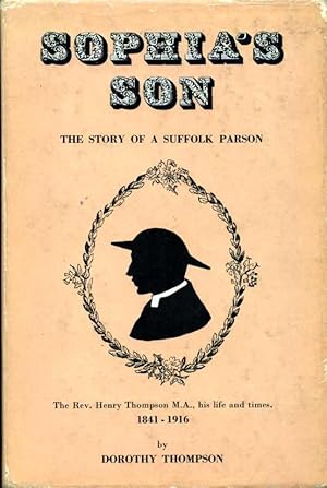 Sophia's Son: The Story of a Suffolk Parson : The Rev. Henry Thompson M.A., His Life and Times, 1...