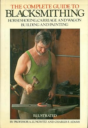 Seller image for THE COMPLETE GUIDE TO BLACKSMITHING : Horseshoeing, Carriage and Wagon Building and Painting. for sale by 100POCKETS