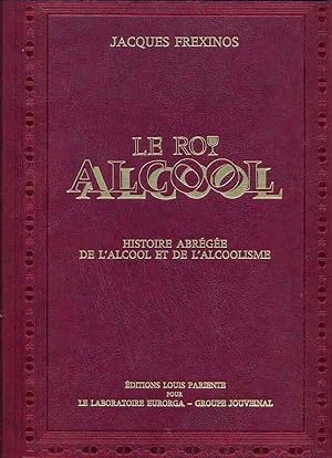 Le Roi Alcool. Histoire abrégée de l'alcool et de l'alcoolisme