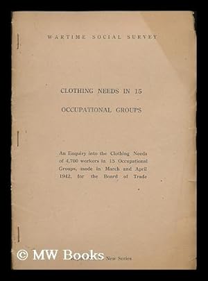 Seller image for Clothing needs in 15 occupational groups : an enquiry into the clothing needs of 4,700 workers in 15 occupational groups made in March and April 1942, for the Board of Trade for sale by MW Books Ltd.