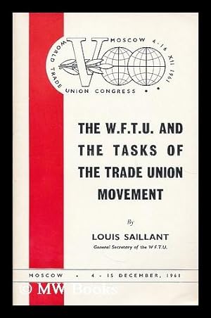 Seller image for The W.F.T.U. and the tasks of the Trade Union movement / by Louis Saillant ; World Trade Union Congress, 4-16 XII 1961 for sale by MW Books Ltd.