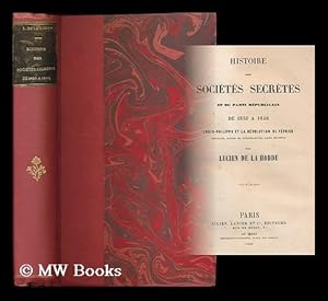 Seller image for Histoire des societes secretes et du parti republicain de 1830 a 1848 : Louis-Phillippe et le Revolution de fevrier, portraits, scenes de conspirations, faits inconnus / par Lucien de La Hodde for sale by MW Books Ltd.