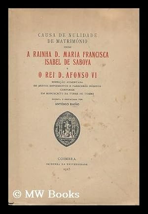 Image du vendeur pour Causa de nulidade de matrimonio entre a Rainha D. Maria Francisca Isabel de Saboya e o Rei D. Afonso VI. Reedicao aumentada de muitos depoimentos e pareceres ineditos . por Antonio Baiao mis en vente par MW Books Ltd.