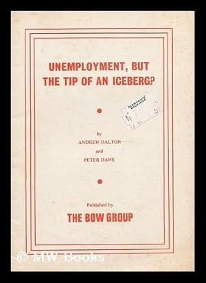 Seller image for Unemployment, but the tip of an iceberg? / by Andrew Dalton and Peter Daws, for the Bow Group for sale by MW Books Ltd.