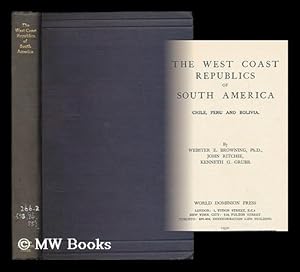 Seller image for The west coast republics of South America : Chile, Peru and Bolivia / By Webster E. Browning, John Ritchie, Kenneth G. Grubb for sale by MW Books Ltd.