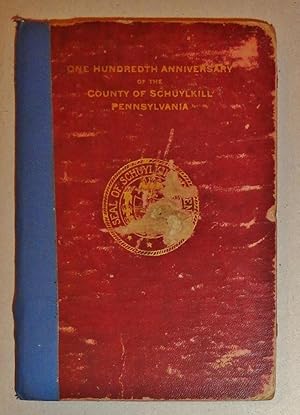 History of the County of Schuylkill, In Honor of the County's Centenary, July Second to Eighth, 1911