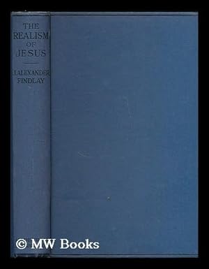 Imagen del vendedor de The Realism of Jesus : A paraphrase and exposition of the Sermon on the Mount / by J. Alexander Findlay a la venta por MW Books