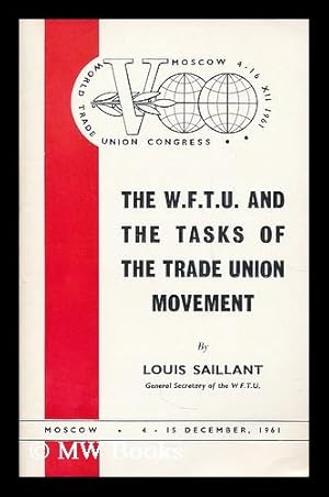 Seller image for The W.F.T.U. and the tasks of the Trade Union movement / by Louis Saillant ; World Trade Union Congress, 4-16 XII 1961 for sale by MW Books