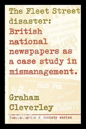 Seller image for The Fleet Street disaster : British national newspapers as a case study in mismanagement / [by] Graham Cleverley ; with a preface by Rex Winsbury for sale by MW Books