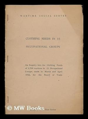 Seller image for Clothing needs in 15 occupational groups : an enquiry into the clothing needs of 4,700 workers in 15 occupational groups made in March and April 1942, for the Board of Trade for sale by MW Books
