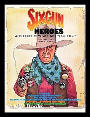 Seller image for Six Gun Heroes: a Price Guide to Movie Cowboy Collectibles: Featuring Hopalong Cassidy, Gene Autry, Roy Rogers, the Lone Ranger, Tom Mix, John Wayne an Dthe All-Time Sagebrush Heroes for sale by MW Books