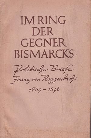 Im Ring der Gegner Bismarcks. Denkschriften und politischer Briefwechsel Franz v. Roggenbachs mit...