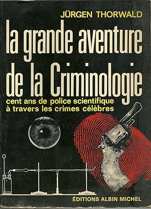 LA GRANDE AVENTURE DE LA CRIMINOLOGIE: Cent ans de police scientifique à travers les crimes célèbres