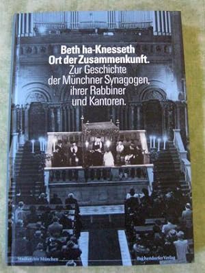 Beth ha-Knesseth - Ort der Zusammenkunft. Zur Geschichte der Münchner Synagogen, ihrer Rabbiner u...