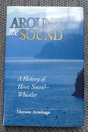 AROUND THE SOUND: A HISTORY OF HOWE SOUND-WHISTLER.