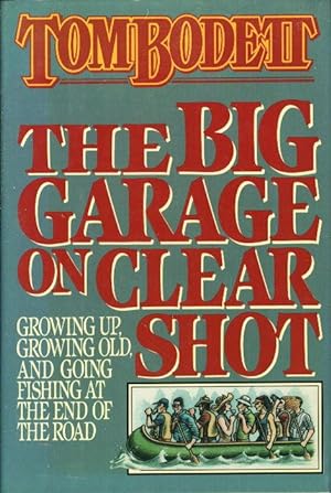 THE BIG GARAGE ON CLEAR SHOT: Growing Up, Growing Old, and Going Fishing at the End of the Road.