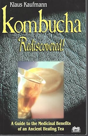 Kombucha Rediscovered! A Guide to the Medicinal Benefits of an Ancient Healing Tea