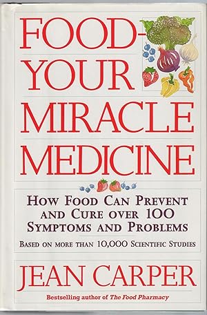 Food: Your Miracle Medicine : How Food Can Prevent And Cure Over 100 Symptoms And Problems