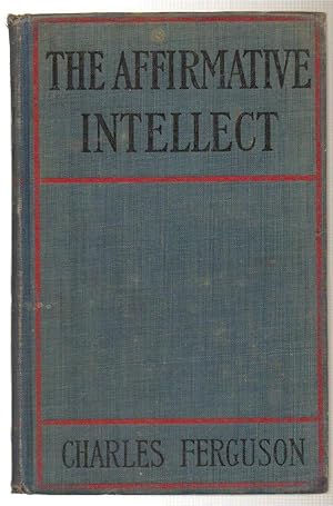 The Affirmative Intellect An Account of the origin and Mission of the American Spirit