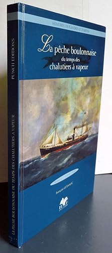 La Pêche Boulonnaise Du Temps Des Chalutiers A Vapeur 1894-1920 Tome 1