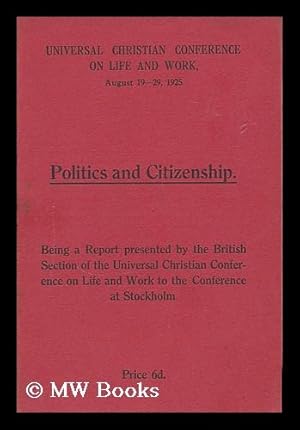 Seller image for Politics and citizenship : being a report presented by the British section of the Universal Christian Conference on Life and Work to the conference at Stockholm, for sale by MW Books Ltd.