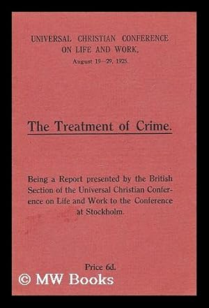 Seller image for The Treatment of Crime: Being a report presented by the British Section of the Universal Christian Conference on Life and work to the conference at Stockholm for sale by MW Books Ltd.