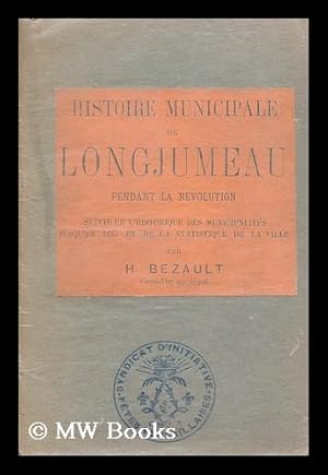 Seller image for Histoire municipale de Longjumeau pendant la Revolution. Suivie de l'historique des municipalites jusqu'en 1887, et de la statistique de la ville for sale by MW Books Ltd.