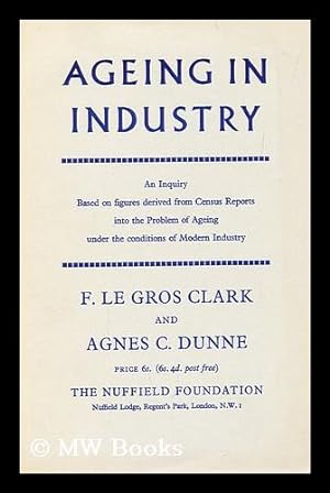 Imagen del vendedor de Ageing in industry : an inquiry based on figures derived from census reports, into the problem of ageing under the conditions of modern industry / F. Le Gros Clark and Agnes C. Dunne a la venta por MW Books Ltd.