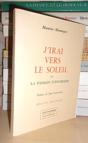 J'IRAI VERS LE SOLEIL Ou La Passion D'informer : Préface De Jean Schwoebel