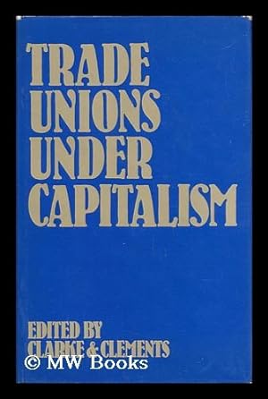 Seller image for Trade Unions under Capitalism / Edited by Tom Clarke and Laurie Clements for sale by MW Books