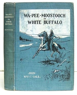 "Wa-Pee-Moostooch" or White Buffalo. The Hero of a Hundred Battles. A Tale of Life in Canada's Gr...