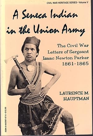 Bild des Verkufers fr A Seneca Indian in the Union Army: The Civil War Letters of Sergeant Isaac Newton Parker, 1861-1865 (Civil War Heritage Series, Volume 5) zum Verkauf von Dorley House Books, Inc.