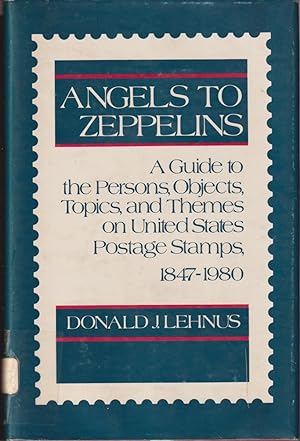 Seller image for Angels To Zeppelins: A Guide To The Persons, Objects, Topics, And Themes On United States Postage Stamps, 1847-1980 for sale by Jonathan Grobe Books