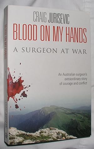 Blood On My Hands: A Surgeon at War - An Australian surgeon's extraordinary story of courage and ...