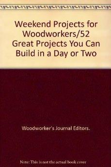 Weekend Projects for Woodworkers: Fifty-Two Great Projects You Can Build in a Day Or Two.