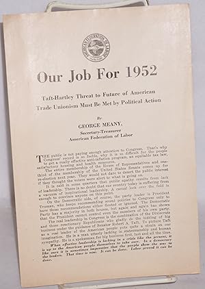 Our job for 1952: Taft-Hartley threat to future of American trade unionism must be met by politic...