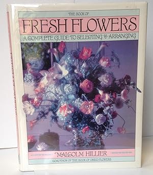 The Book of Fresh Flowers: A Complete Guide to Selecting & Arranging