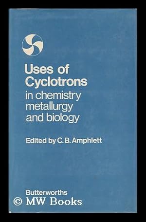 Image du vendeur pour The Uses of Cyclotrons in Chemistry, Metallurgy and Biology: Proceedings of a Conference Held At St Catherine's College, Oxford, 22-23 September 1969; Edited by C. B. Amphlett mis en vente par MW Books