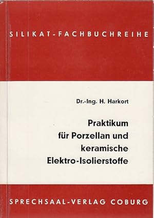 Praktikum für Porzellan und keramische Elektro-Isolierstoffe / Hermann Harkort; Silikat-Fachbuchr...