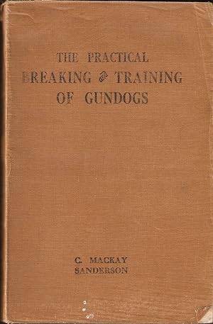 Image du vendeur pour THE PRACTICAL BREAKING AND TRAINING OF GUNDOGS. By C. Mackay Sanderson. mis en vente par Coch-y-Bonddu Books Ltd