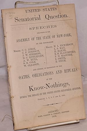 Imagen del vendedor de United States senatorial question; speeches delivered in the Assembly of the State of New-York by the honorables messrs. C.C. Leigh, C. P. Johnson, J. W. Stebbins [et al.] and others, in exposition of the oaths, obligations and rituals of the Know-Nothings, during the debate on the United States senatorial question, February 1, 2, 3, 5 and 6, 1855 a la venta por Bolerium Books Inc.