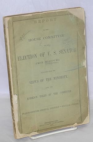 Report of the house committee on the election of U. S. senator from Missouri; together with the v...