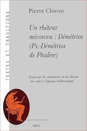 Un rhéteur méconnu : Démétrios (Ps.-Démétrios de Phalère) Essai sur les mutations de la théorie d...