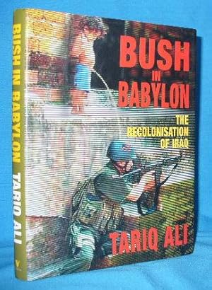 Bush in Babylon: The Recolonisation of Iraq